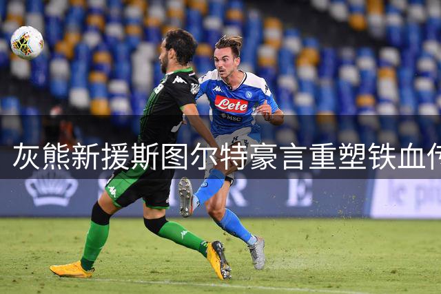 灰熊新援斯图尔特豪言重塑铁血传统 誓要唤醒"磨砺绞杀"时代基因