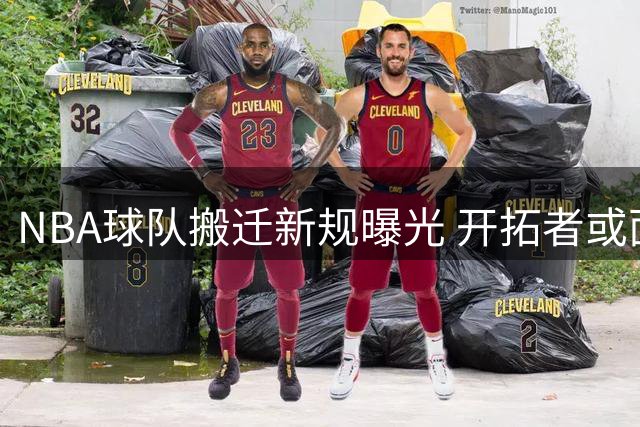 NBA球队搬迁新规曝光 开拓者或面临10亿美元天价费用
